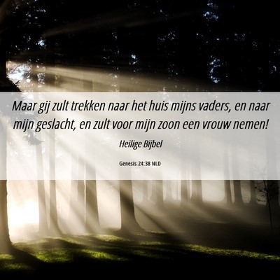 Picture 06 - Genesis 24:38 NLD - Maar gij zult trekken naar het huis mijns vaders, - Bible Verse Picture