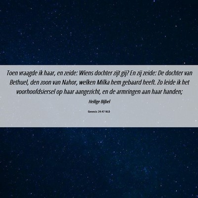 Picture 06 - Genesis 24:47 NLD - Toen vraagde ik haar, en zeide: Wiens dochter - Bible Verse Picture