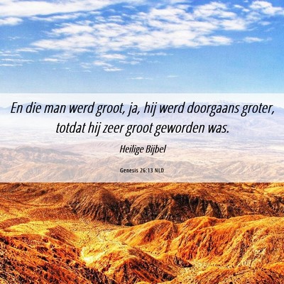 Picture 06 - Genesis 26:13 NLD - En die man werd groot, ja, hij werd doorgaans - Bible Verse Picture