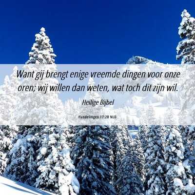 Picture 06 - Handelingen 17:20 NLD - Want gij brengt enige vreemde dingen voor onze - Bible Verse Picture