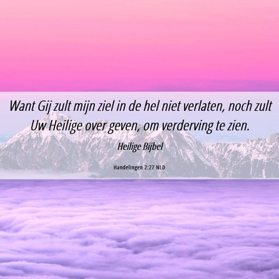 Picture 06 - Handelingen 2:27 NLD - Want Gij zult mijn ziel in de hel niet verlaten, - Bible Verse Picture