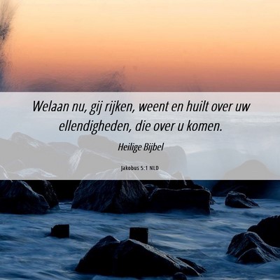 Picture 06 - Jakobus 5:1 NLD - Welaan nu, gij rijken, weent en huilt over uw - Bible Verse Picture