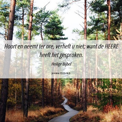 Picture 06 - Jeremia 13:15 NLD - Hoort en neemt ter ore, verheft u niet; want de - Bible Verse Picture