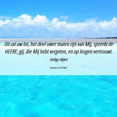 Picture 06 - Jeremia 13:25 NLD - Dit zal uw lot, het deel uwer maten zijn van Mij, - Bible Verse Picture