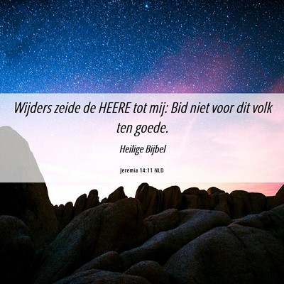 Picture 06 - Jeremia 14:11 NLD - Wijders zeide de HEERE tot mij: Bid niet voor dit - Bible Verse Picture