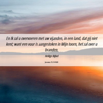 Picture 06 - Jeremia 15:14 NLD - En Ik zal u overvoeren met uw vijanden, in een - Bible Verse Picture