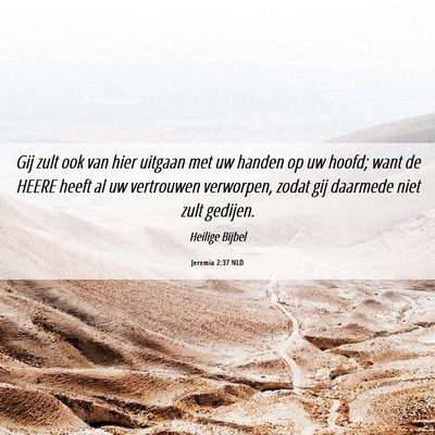 Picture 06 - Jeremia 2:37 NLD - Gij zult ook van hier uitgaan met uw handen op uw - Bible Verse Picture