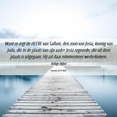 Picture 06 - Jeremia 22:11 NLD - Want zo zegt de HEERE van Sallum, den zoon van - Bible Verse Picture