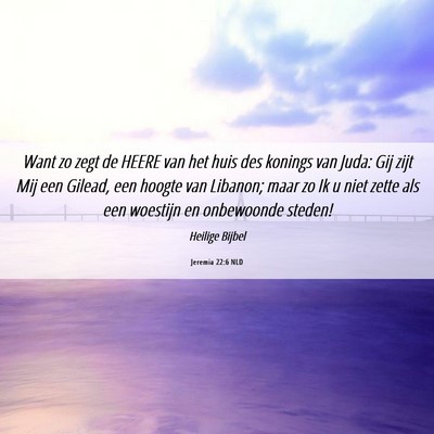 Picture 06 - Jeremia 22:6 NLD - Want zo zegt de HEERE van het huis des konings - Bible Verse Picture