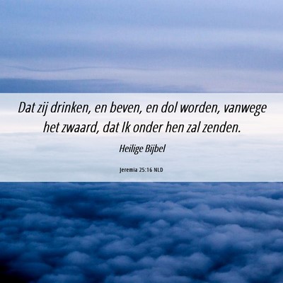 Picture 06 - Jeremia 25:16 NLD - Dat zij drinken, en beven, en dol worden, vanwege - Bible Verse Picture
