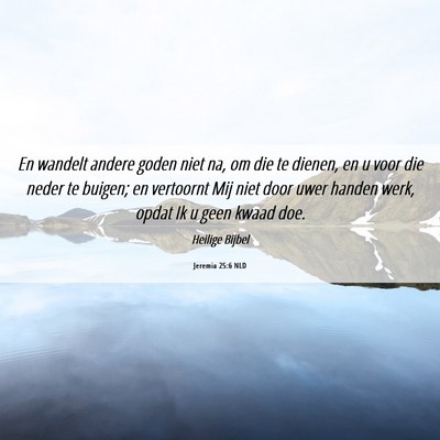Picture 06 - Jeremia 25:6 NLD - En wandelt andere goden niet na, om die te - Bible Verse Picture