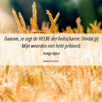 Picture 06 - Jeremia 25:8 NLD - Daarom, zo zegt de HEERE der heirscharen: Omdat - Bible Verse Picture