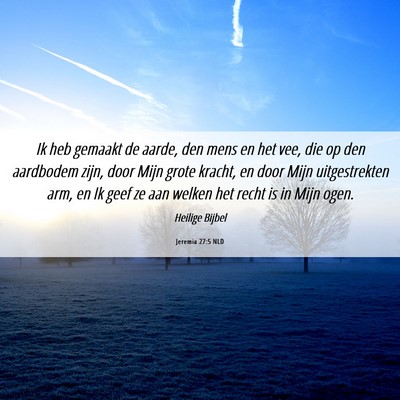 Picture 06 - Jeremia 27:5 NLD - Ik heb gemaakt de aarde, den mens en het vee, die - Bible Verse Picture
