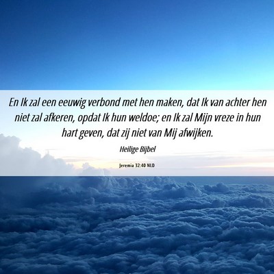 Picture 06 - Jeremia 32:40 NLD - En Ik zal een eeuwig verbond met hen maken, dat - Bible Verse Picture