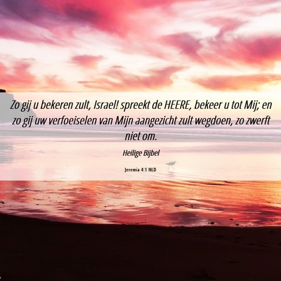 Picture 06 - Jeremia 4:1 NLD - Zo gij u bekeren zult, Israel! spreekt de HEERE, - Bible Verse Picture