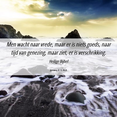 Picture 06 - Jeremia 8:15 NLD - Men wacht naar vrede, maar er is niets goeds, - Bible Verse Picture