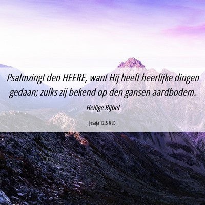 Picture 06 - Jesaja 12:5 NLD - Psalmzingt den HEERE, want Hij heeft heerlijke - Bible Verse Picture
