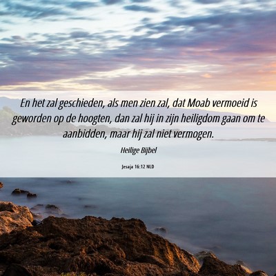 Picture 06 - Jesaja 16:12 NLD - En het zal geschieden, als men zien zal, dat Moab - Bible Verse Picture
