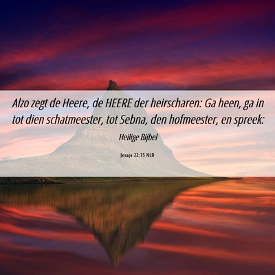 Picture 06 - Jesaja 22:15 NLD - Alzo zegt de Heere, de HEERE der heirscharen: Ga - Bible Verse Picture