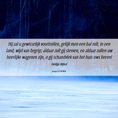 Picture 06 - Jesaja 22:18 NLD - Hij zal u gewisselijk voortrollen, gelijk men een - Bible Verse Picture