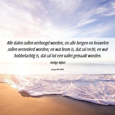 Picture 06 - Jesaja 40:4 NLD - Alle dalen zullen verhoogd worden, en alle bergen - Bible Verse Picture