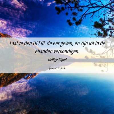 Picture 06 - Jesaja 42:12 NLD - Laat ze den HEERE de eer geven, en Zijn lof in de - Bible Verse Picture