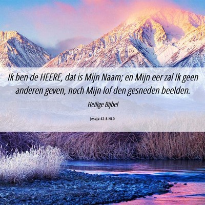 Picture 06 - Jesaja 42:8 NLD - Ik ben de HEERE, dat is Mijn Naam; en Mijn eer - Bible Verse Picture
