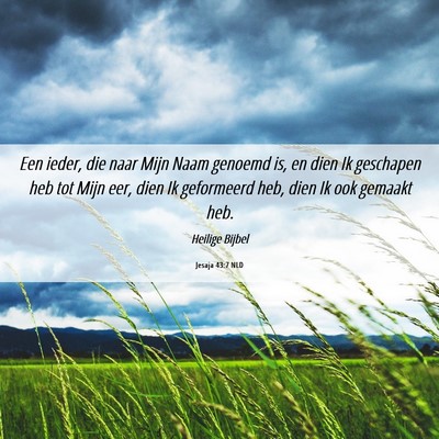 Picture 06 - Jesaja 43:7 NLD - Een ieder, die naar Mijn Naam genoemd is, en dien - Bible Verse Picture