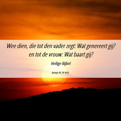 Picture 06 - Jesaja 45:10 NLD - Wee dien, die tot den vader zegt: Wat genereert - Bible Verse Picture