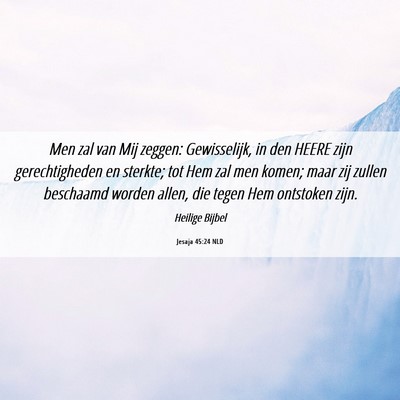 Picture 06 - Jesaja 45:24 NLD - Men zal van Mij zeggen: Gewisselijk, in den HEERE - Bible Verse Picture