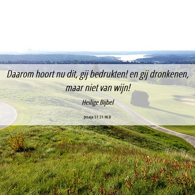 Picture 06 - Jesaja 51:21 NLD - Daarom hoort nu dit, gij bedrukten! en gij - Bible Verse Picture
