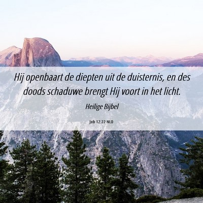 Picture 06 - Job 12:22 NLD - Hij openbaart de diepten uit de duisternis, en - Bible Verse Picture