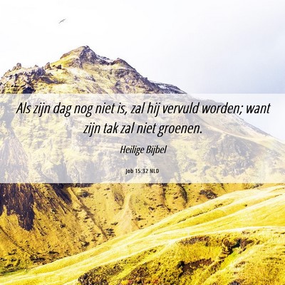 Picture 06 - Job 15:32 NLD - Als zijn dag nog niet is, zal hij vervuld worden; - Bible Verse Picture