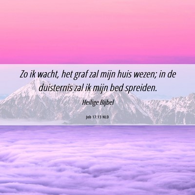 Picture 06 - Job 17:13 NLD - Zo ik wacht, het graf zal mijn huis wezen; in de - Bible Verse Picture