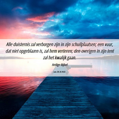Picture 06 - Job 20:26 NLD - Alle duisternis zal verborgen zijn in zijn - Bible Verse Picture