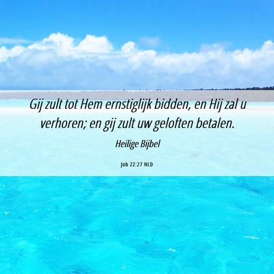 Picture 06 - Job 22:27 NLD - Gij zult tot Hem ernstiglijk bidden, en Hij zal u - Bible Verse Picture