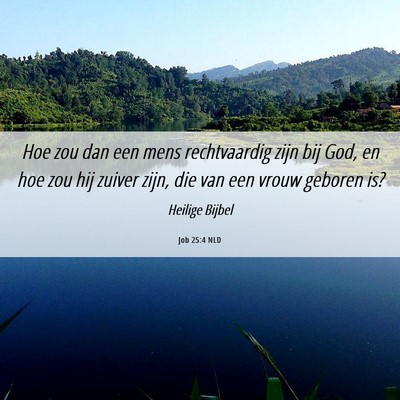 Picture 06 - Job 25:4 NLD - Hoe zou dan een mens rechtvaardig zijn bij God, - Bible Verse Picture