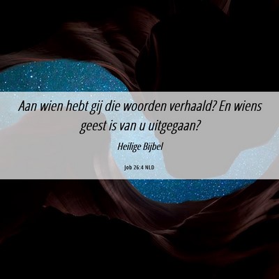 Picture 06 - Job 26:4 NLD - Aan wien hebt gij die woorden verhaald? En wiens - Bible Verse Picture