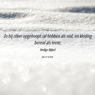 Picture 06 - Job 27:16 NLD - Zo hij zilver opgehoopt zal hebben als stof, en - Bible Verse Picture