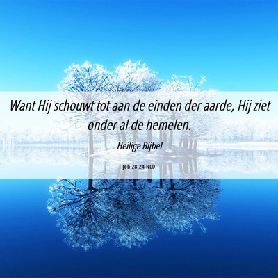 Picture 06 - Job 28:24 NLD - Want Hij schouwt tot aan de einden der aarde, Hij - Bible Verse Picture