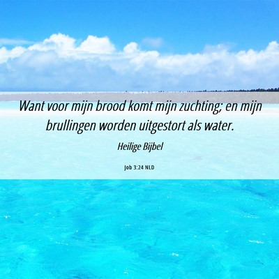 Picture 06 - Job 3:24 NLD - Want voor mijn brood komt mijn zuchting; en mijn - Bible Verse Picture