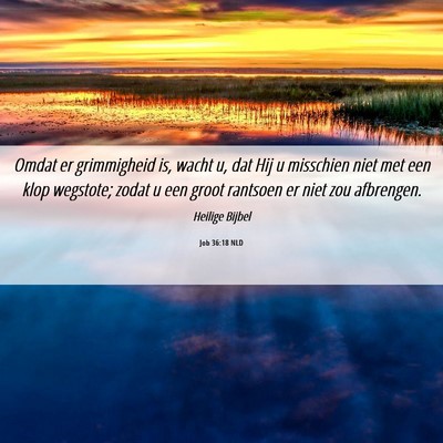Picture 06 - Job 36:18 NLD - Omdat er grimmigheid is, wacht u, dat Hij u - Bible Verse Picture