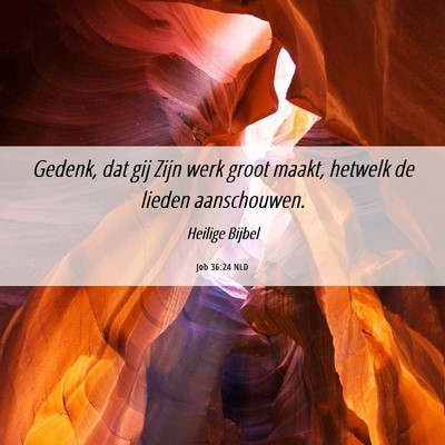 Picture 06 - Job 36:24 NLD - Gedenk, dat gij Zijn werk groot maakt, hetwelk de - Bible Verse Picture