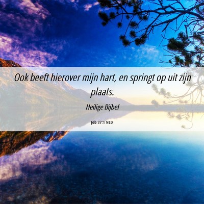 Picture 06 - Job 37:1 NLD - Ook beeft hierover mijn hart, en springt op uit - Bible Verse Picture
