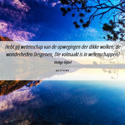 Picture 06 - Job 37:16 NLD - Hebt gij wetenschap van de opwegingen der dikke - Bible Verse Picture