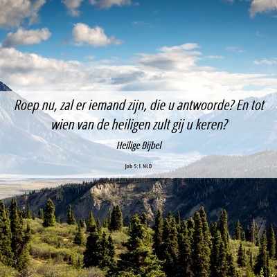 Picture 06 - Job 5:1 NLD - Roep nu, zal er iemand zijn, die u antwoorde? En - Bible Verse Picture