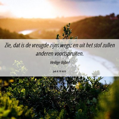 Picture 06 - Job 8:19 NLD - Zie, dat is de vreugde zijns wegs; en uit het - Bible Verse Picture