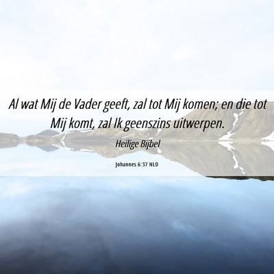 Picture 06 - Johannes 6:37 NLD - Al wat Mij de Vader geeft, zal tot Mij komen; en - Bible Verse Picture