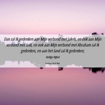 Picture 06 - Leviticus 26:42 NLD - Dan zal Ik gedenken aan Mijn verbond met Jakob, - Bible Verse Picture