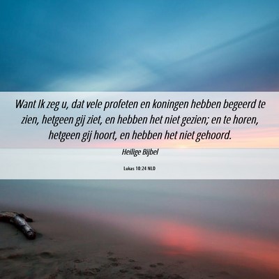 Picture 06 - Lukas 10:24 NLD - Want Ik zeg u, dat vele profeten en koningen - Bible Verse Picture